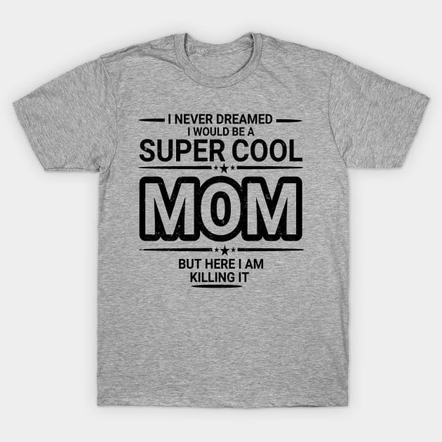 I Never Dreamed I Would Be A Super Cool Mom T-Shirt by ELITE STORE